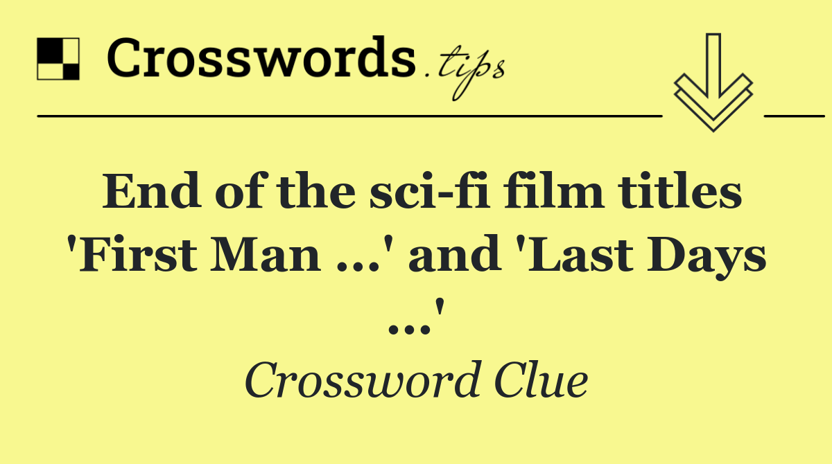 End of the sci fi film titles 'First Man ...' and 'Last Days ...'