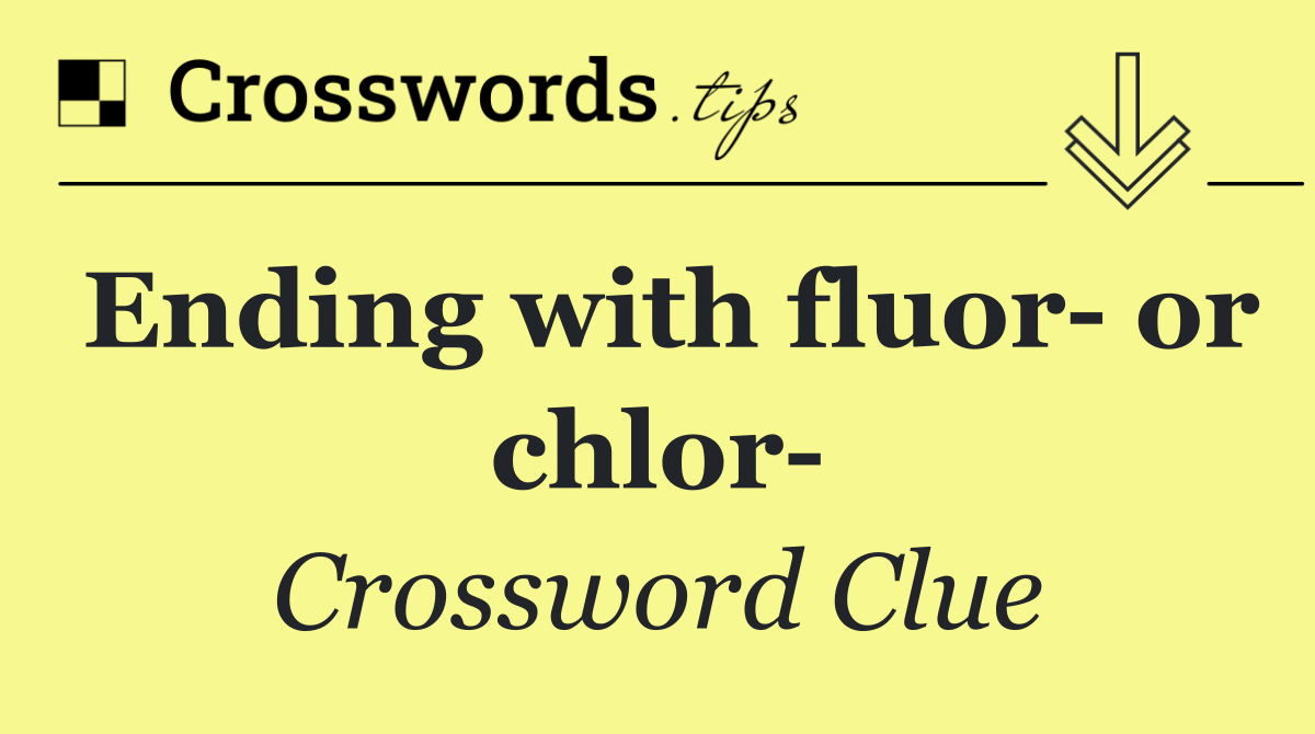 Ending with fluor  or chlor 