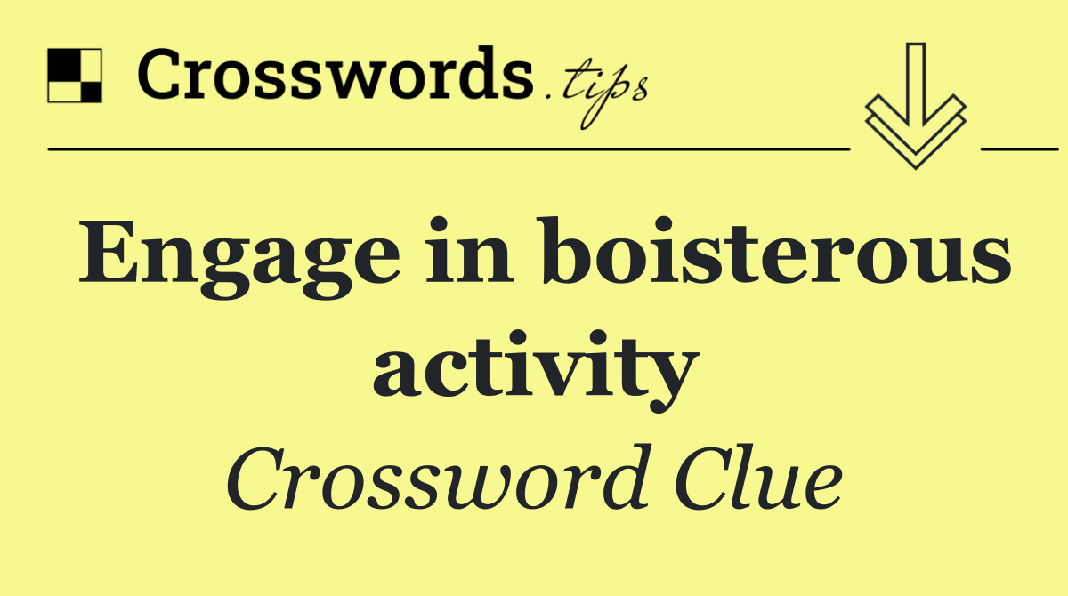 Engage in boisterous activity