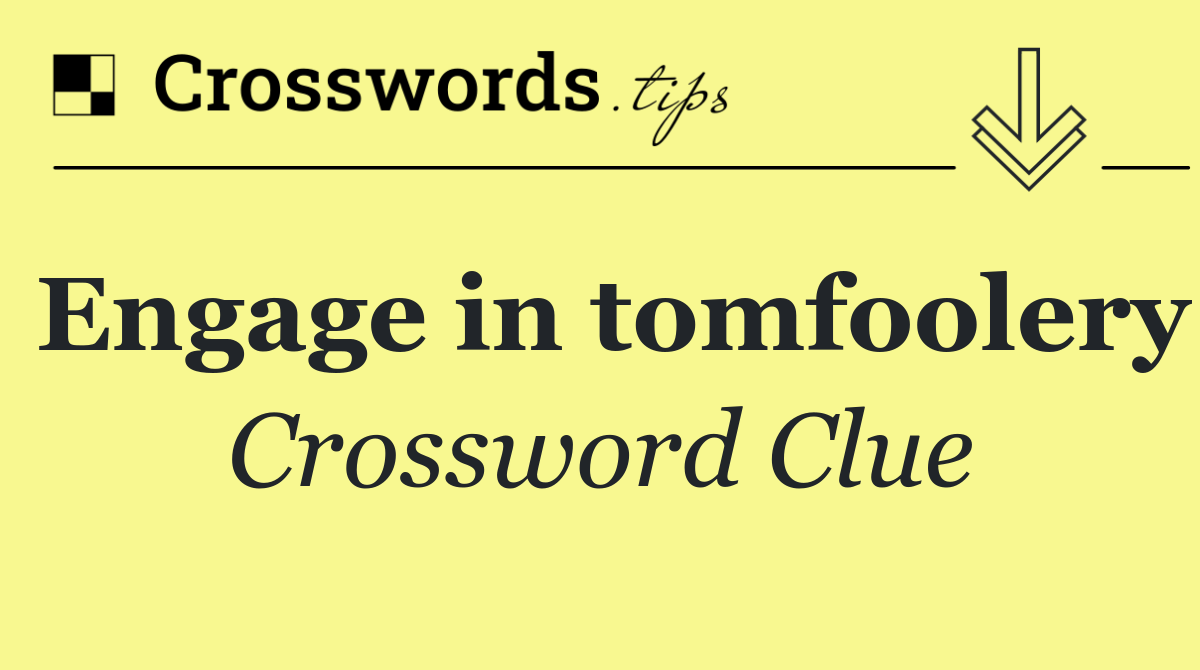 Engage in tomfoolery