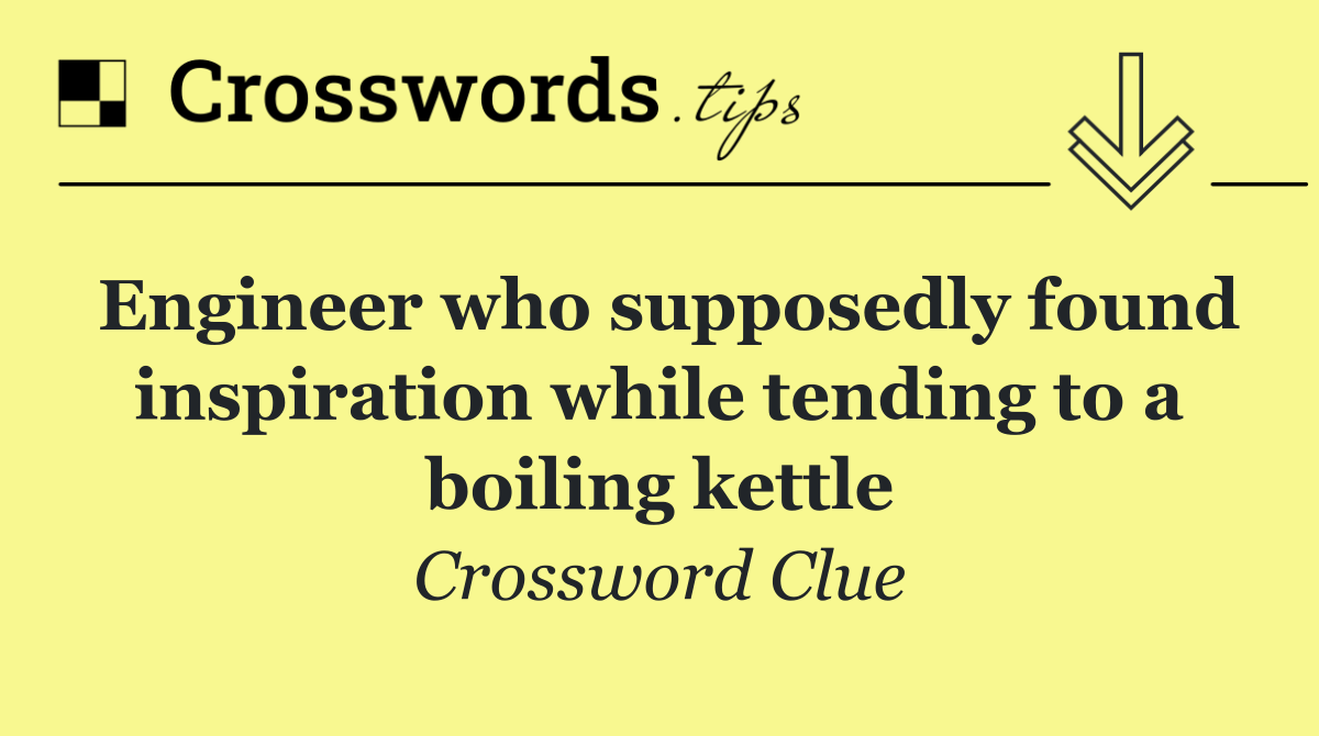 Engineer who supposedly found inspiration while tending to a boiling kettle