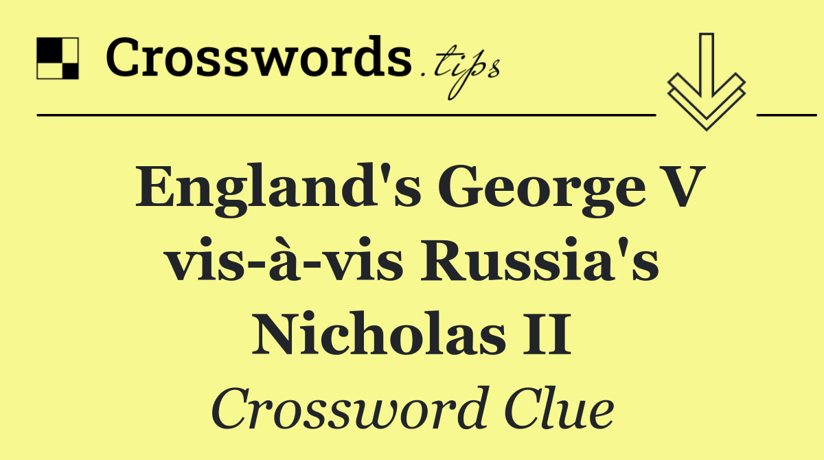 England's George V vis à vis Russia's Nicholas II