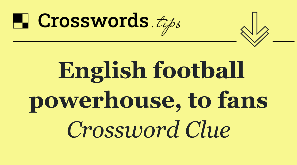 English football powerhouse, to fans