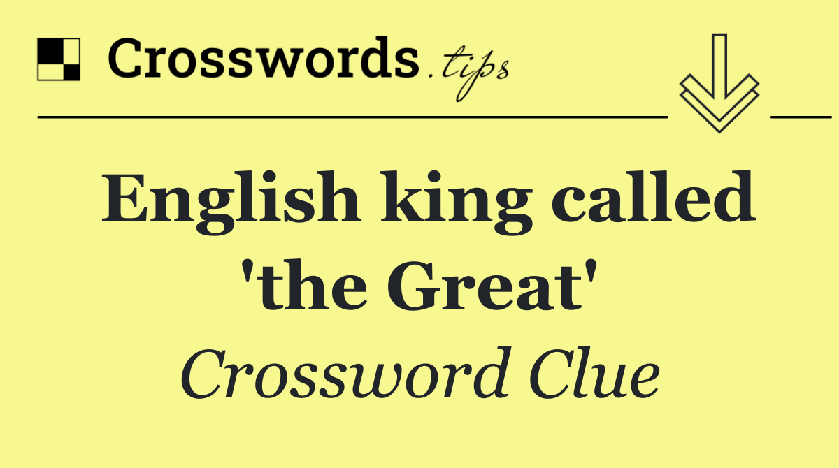 English king called 'the Great'