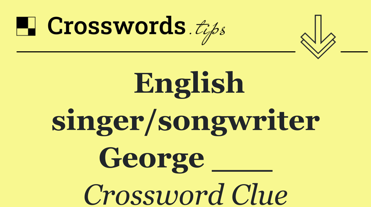 English singer/songwriter George ___