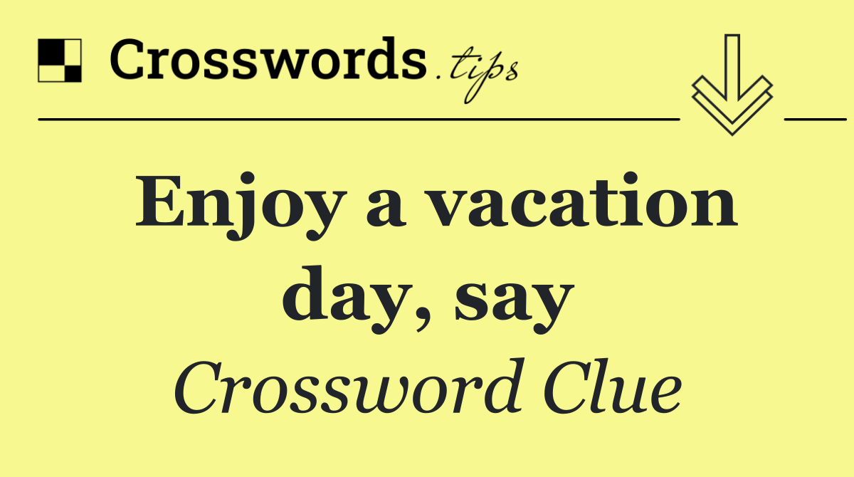 Enjoy a vacation day, say
