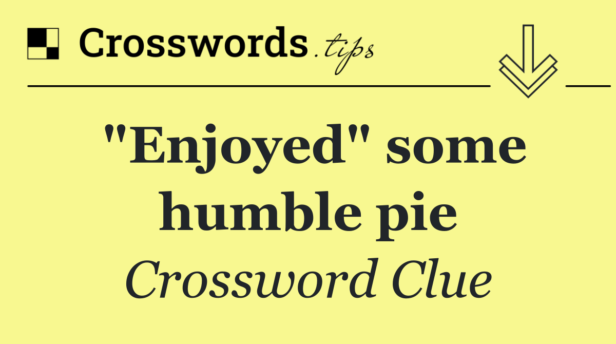 "Enjoyed" some humble pie