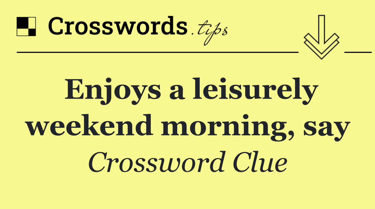 Enjoys a leisurely weekend morning, say