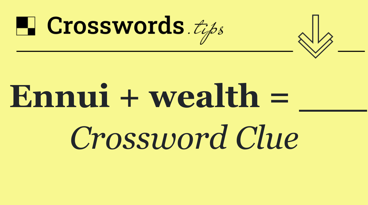 Ennui + wealth = ___