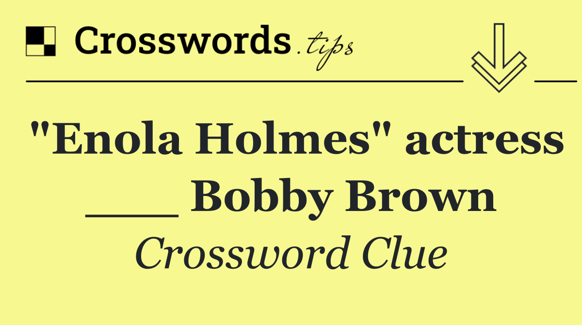 "Enola Holmes" actress ___ Bobby Brown