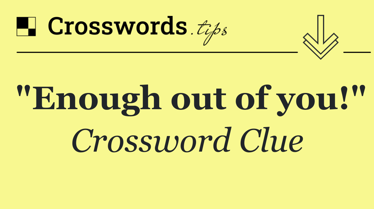 "Enough out of you!"