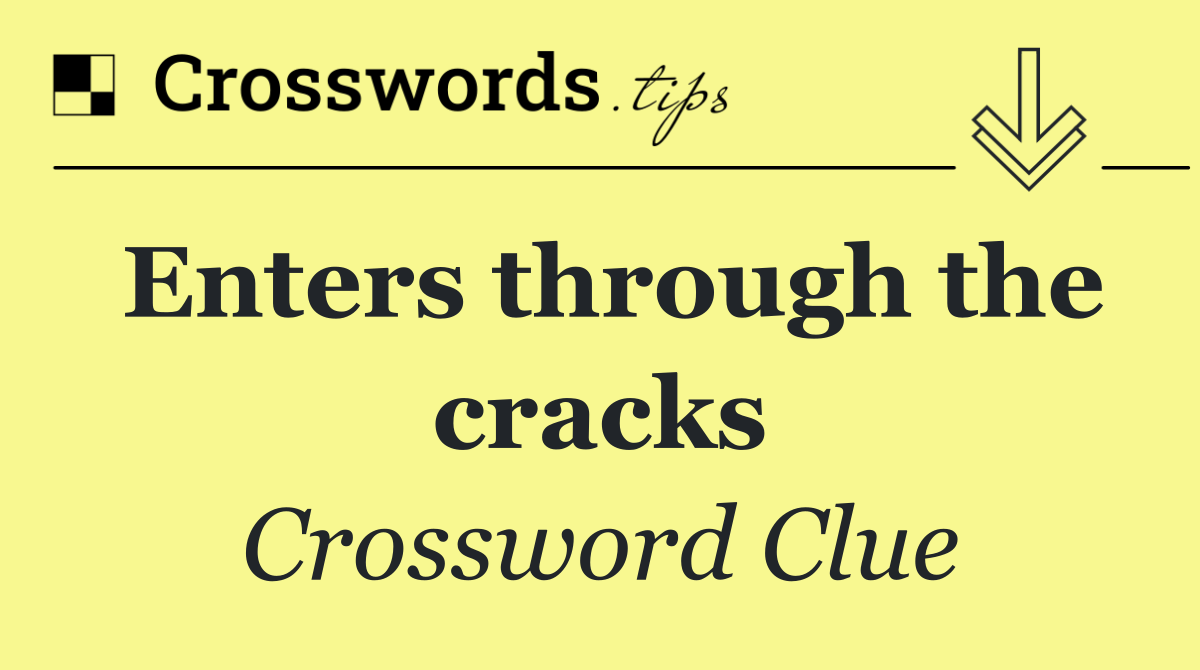 Enters through the cracks