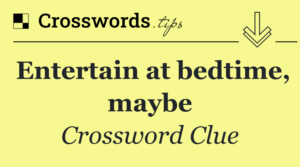 Entertain at bedtime, maybe