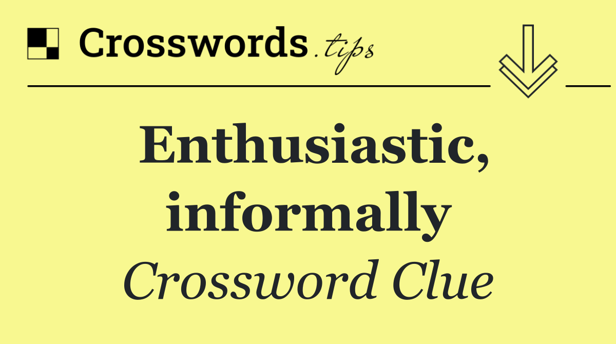Enthusiastic, informally