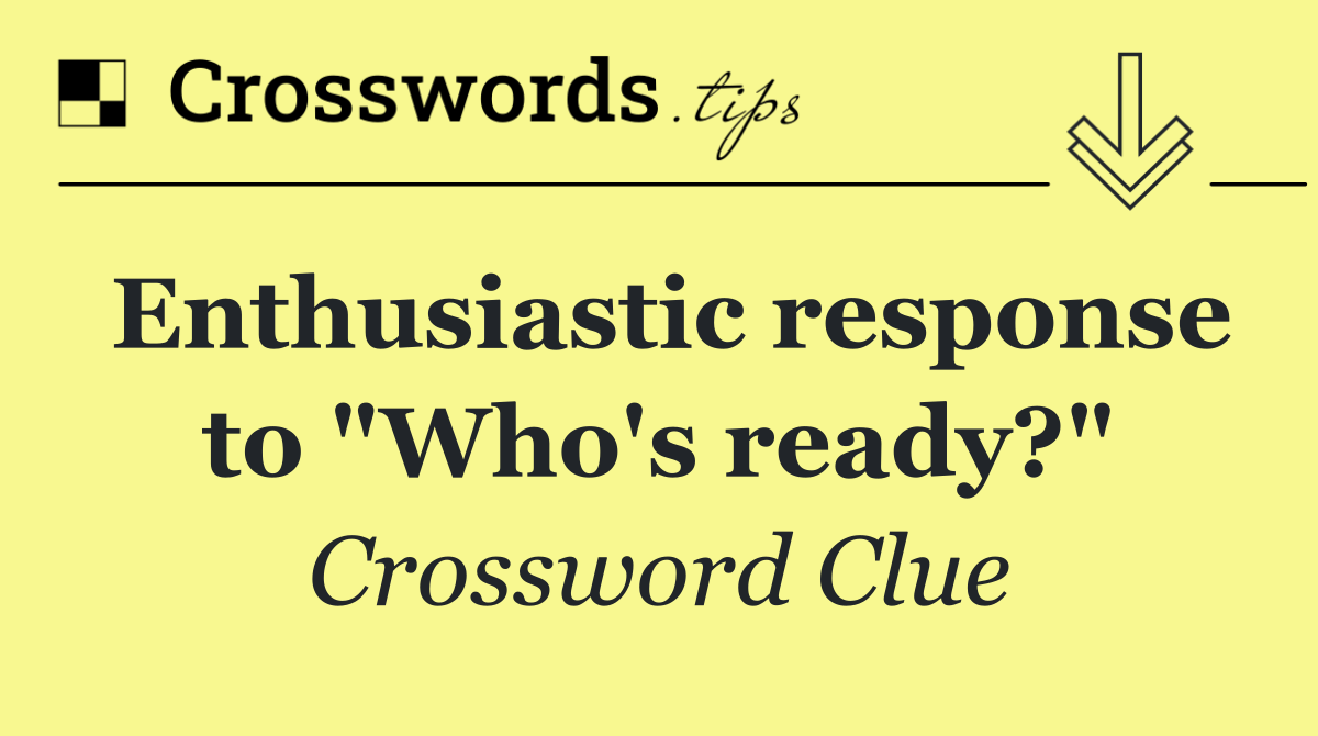 Enthusiastic response to "Who's ready?"
