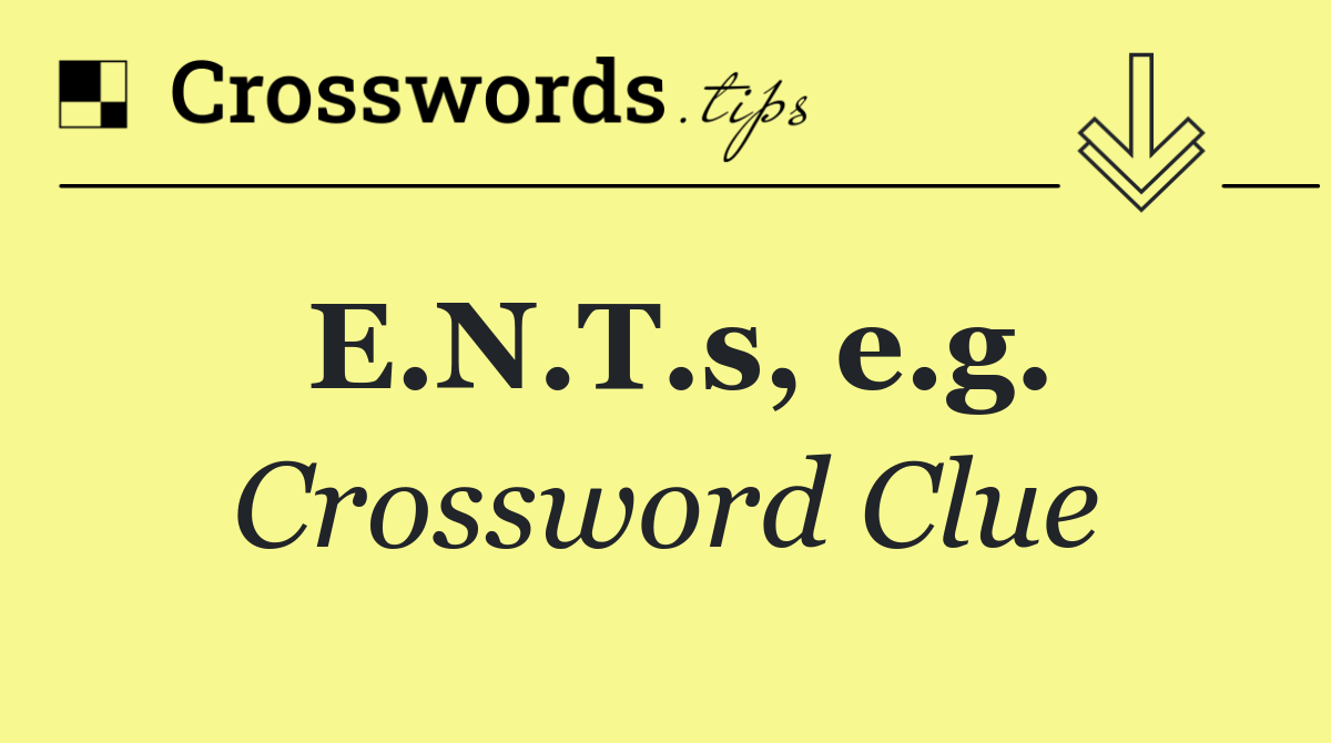 E.N.T.s, e.g.