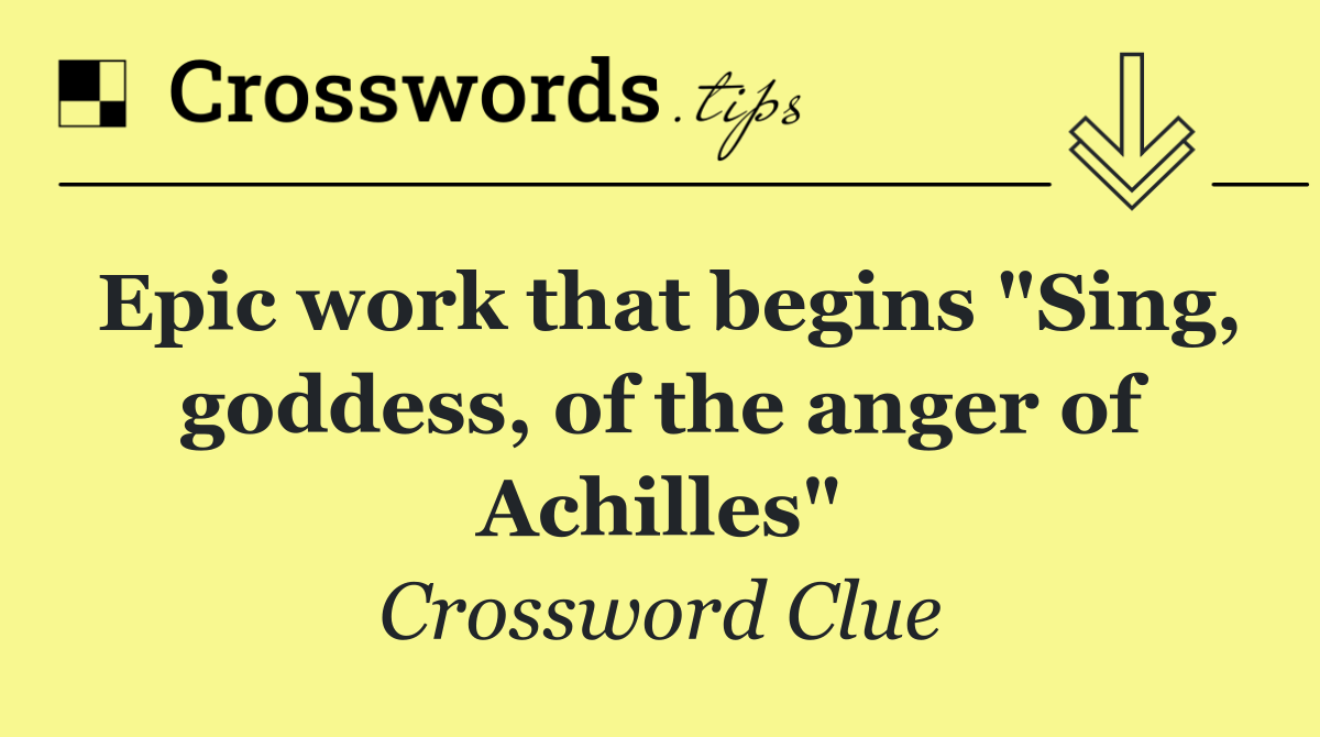 Epic work that begins "Sing, goddess, of the anger of Achilles"