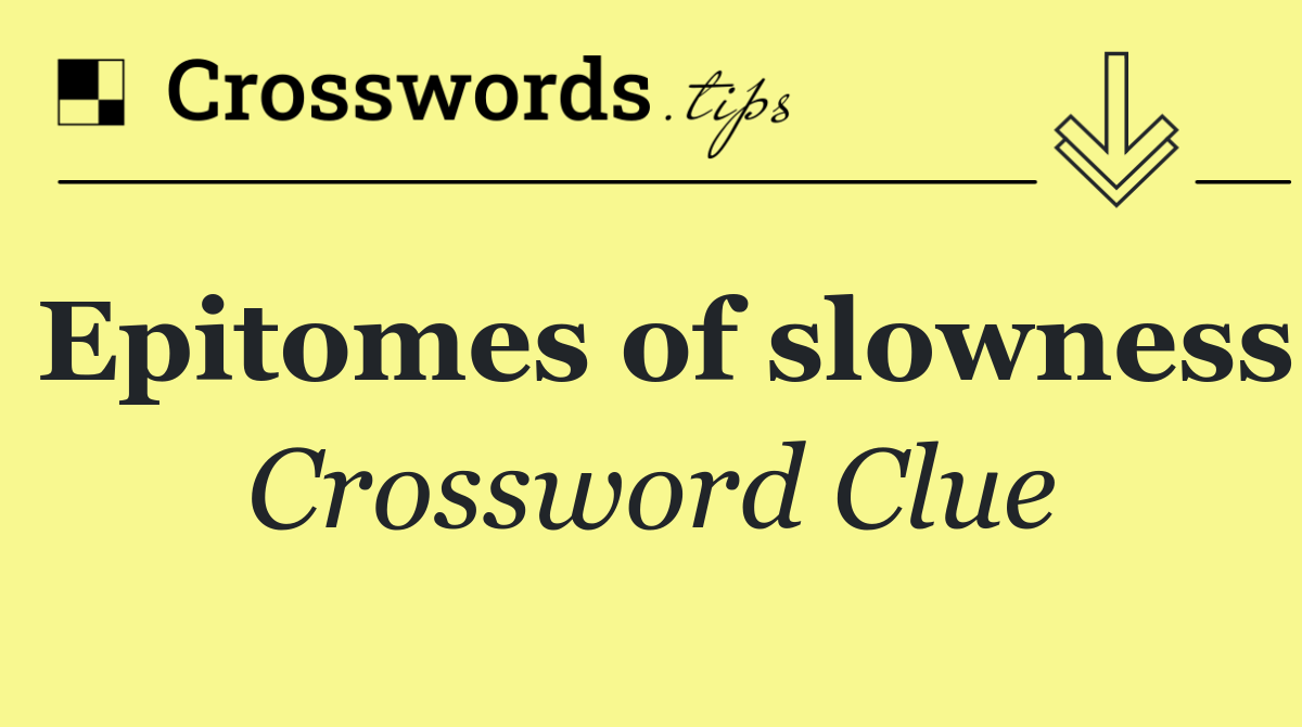 Epitomes of slowness