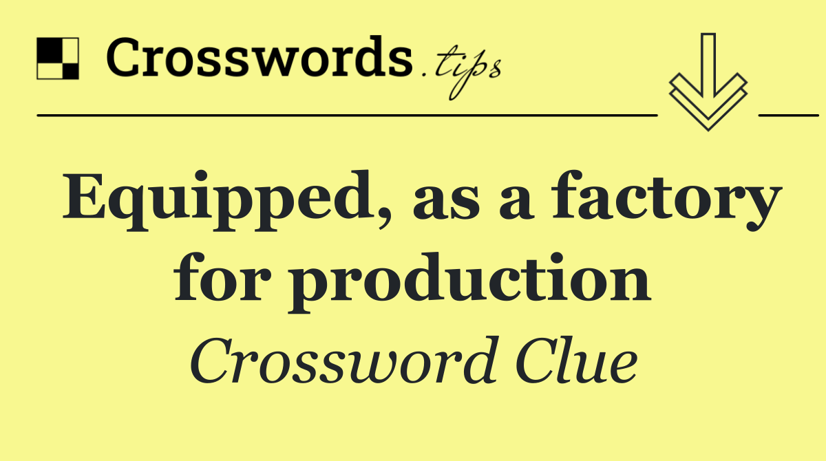 Equipped, as a factory for production