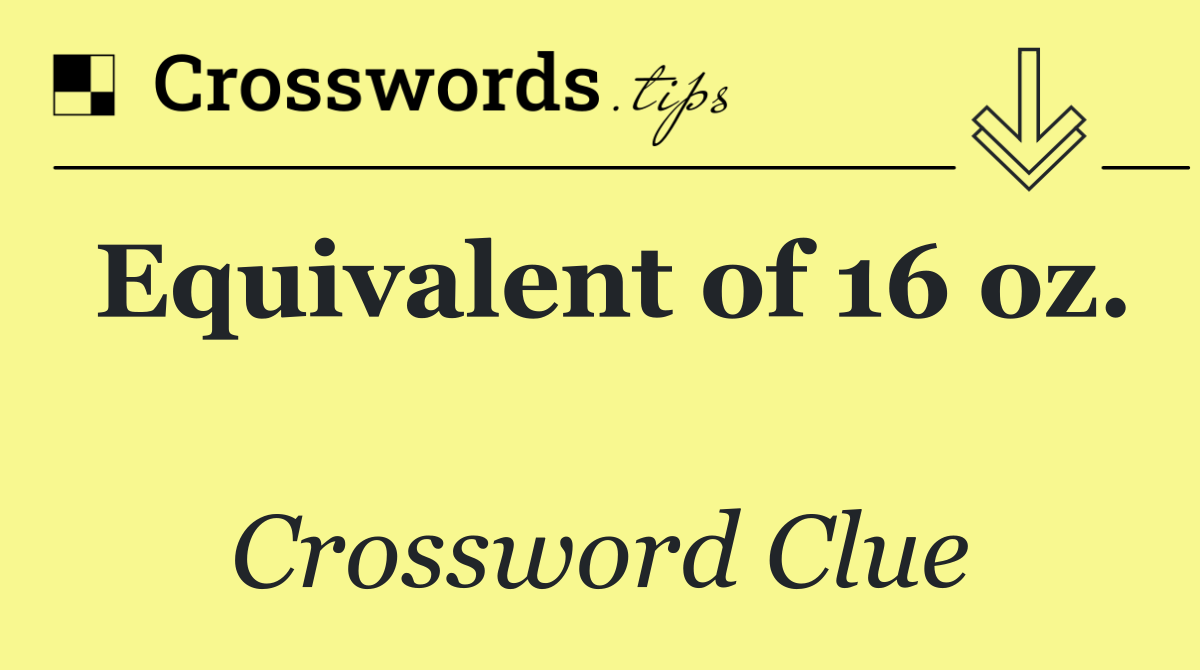 Equivalent of 16 oz. 