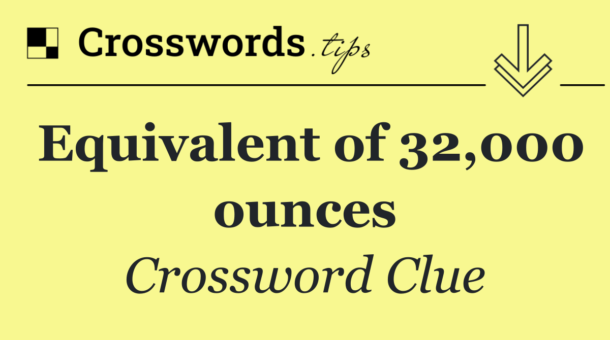 Equivalent of 32,000 ounces