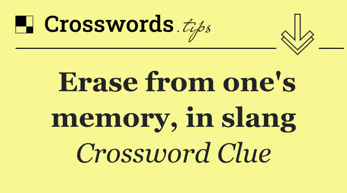 Erase from one's memory, in slang