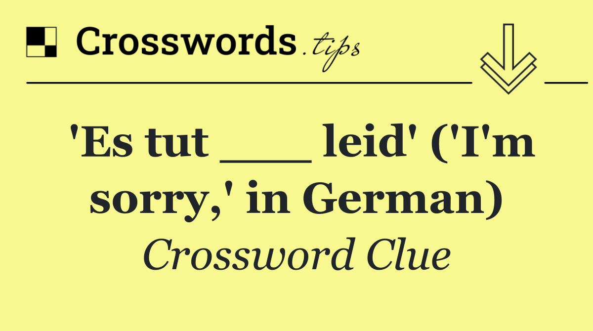 'Es tut ___ leid' ('I'm sorry,' in German)