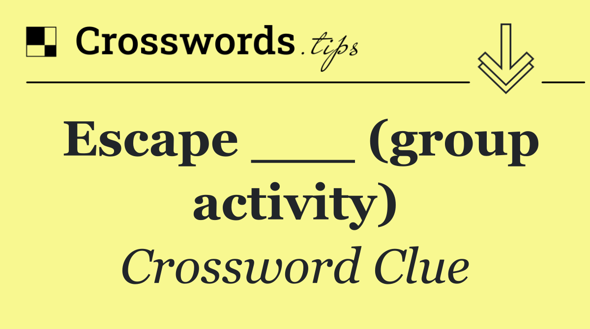 Escape ___ (group activity)