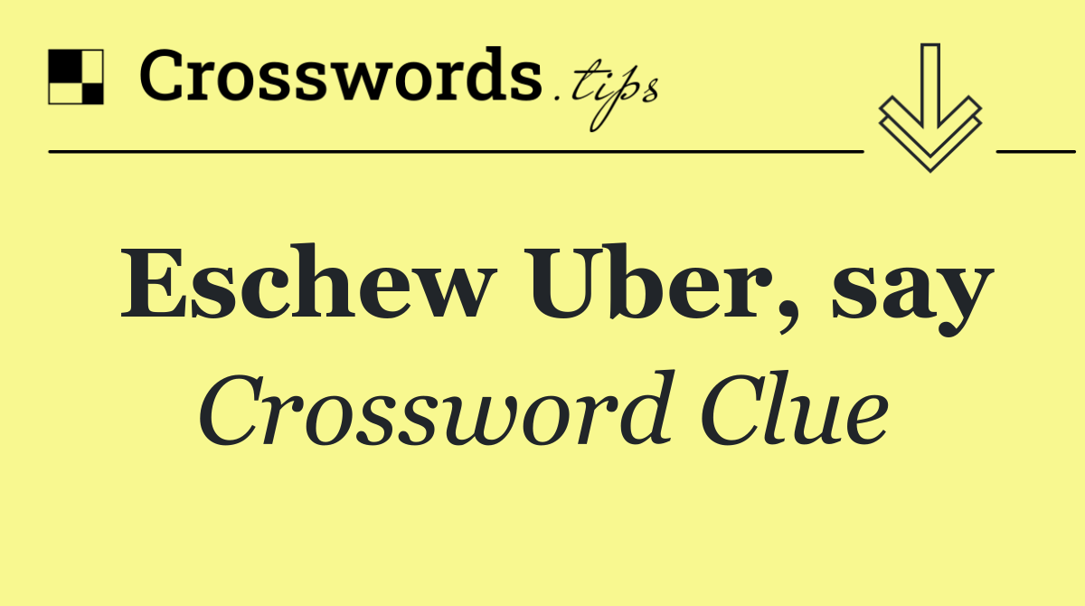 Eschew Uber, say