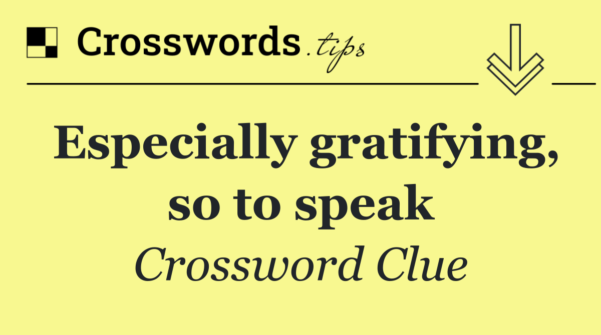 Especially gratifying, so to speak