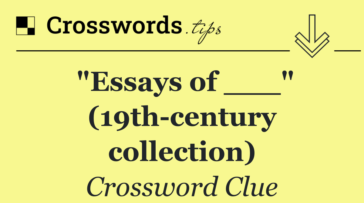 "Essays of ___" (19th century collection)
