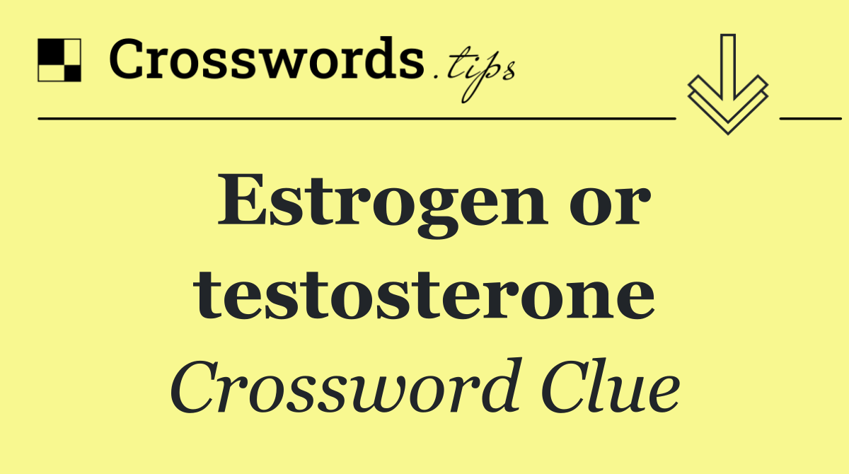 Estrogen or testosterone
