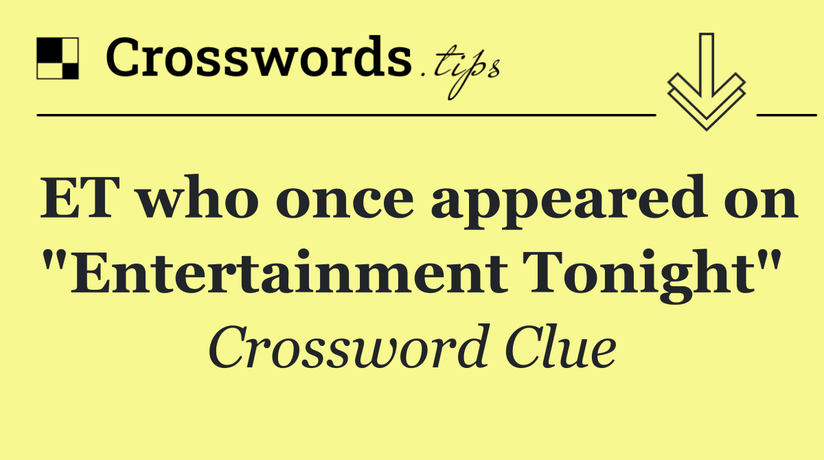 ET who once appeared on "Entertainment Tonight"