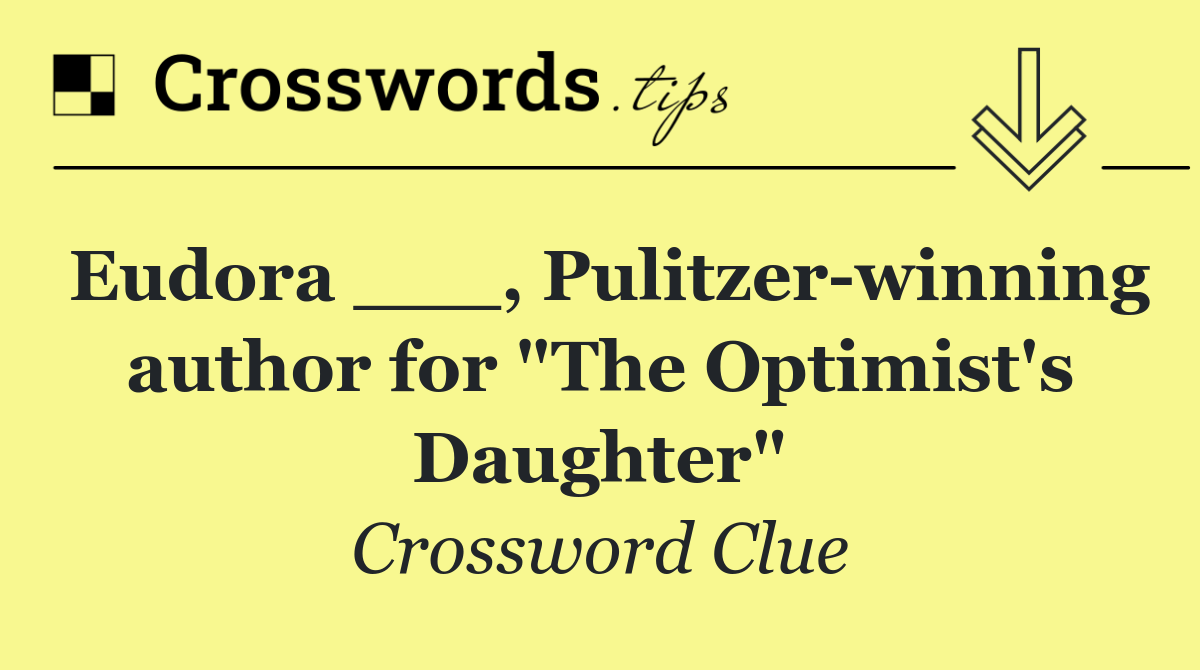 Eudora ___, Pulitzer winning author for "The Optimist's Daughter"