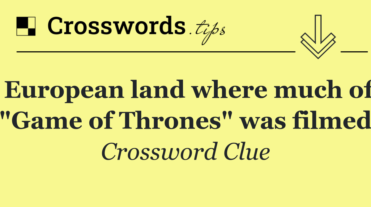 European land where much of "Game of Thrones" was filmed