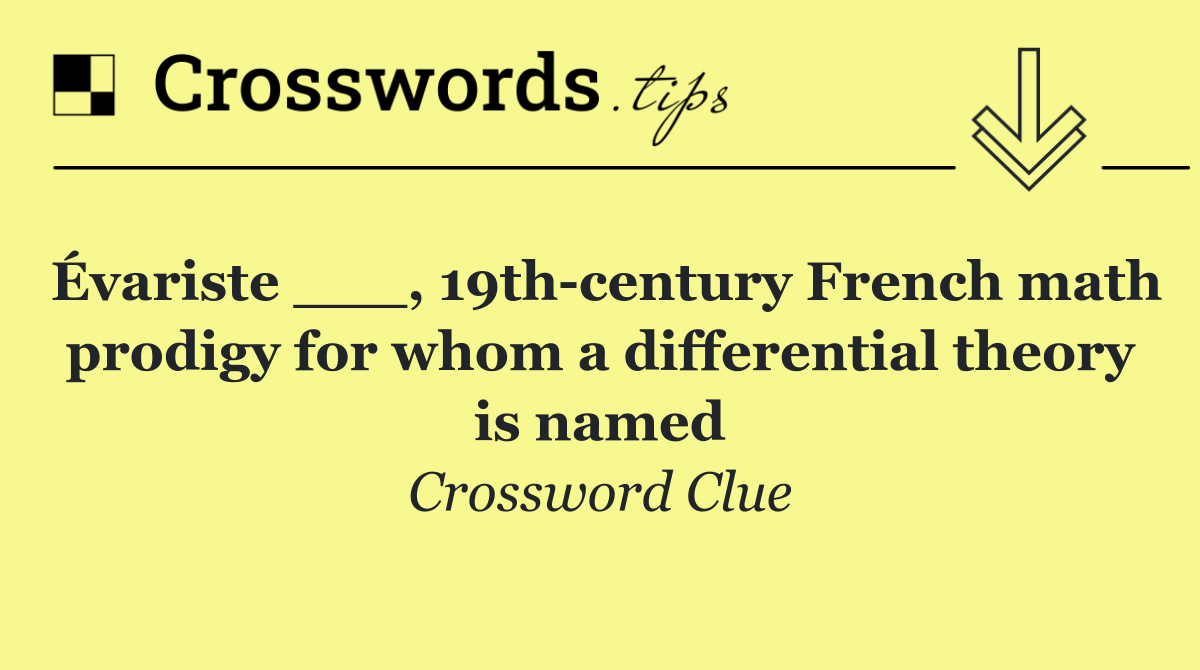 Évariste ___, 19th century French math prodigy for whom a differential theory is named