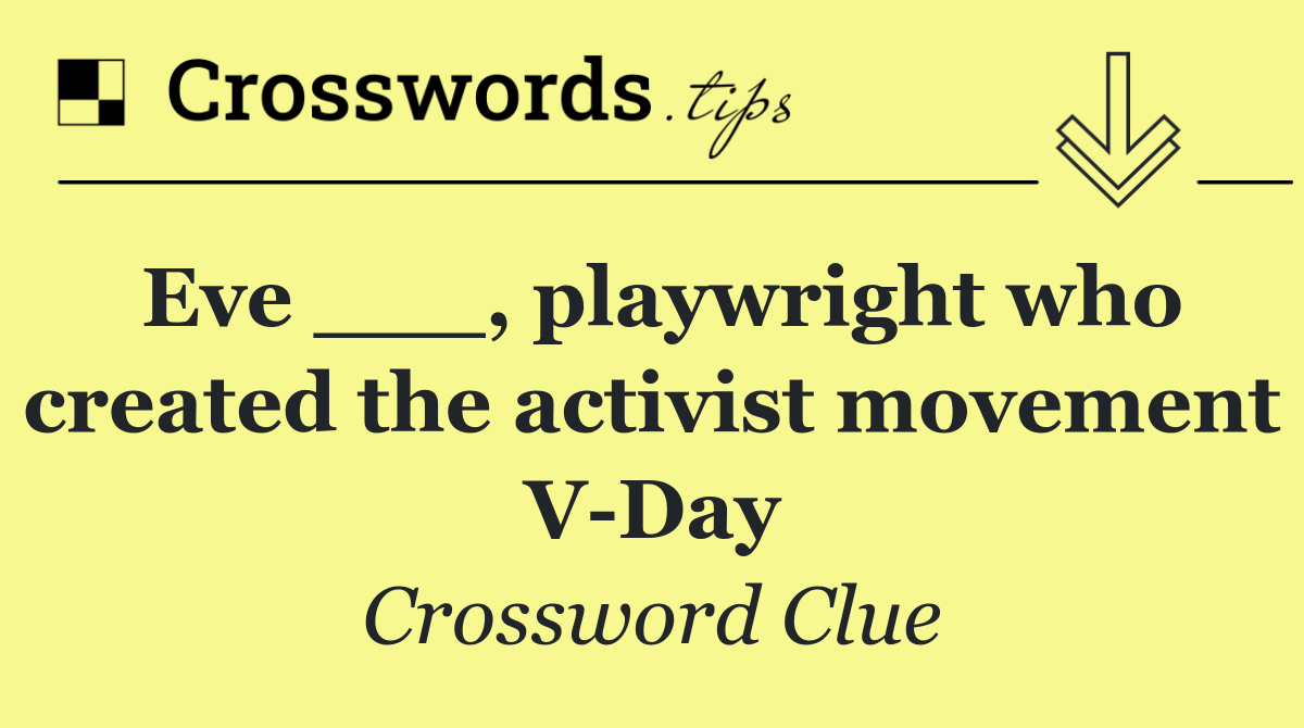 Eve ___, playwright who created the activist movement V Day