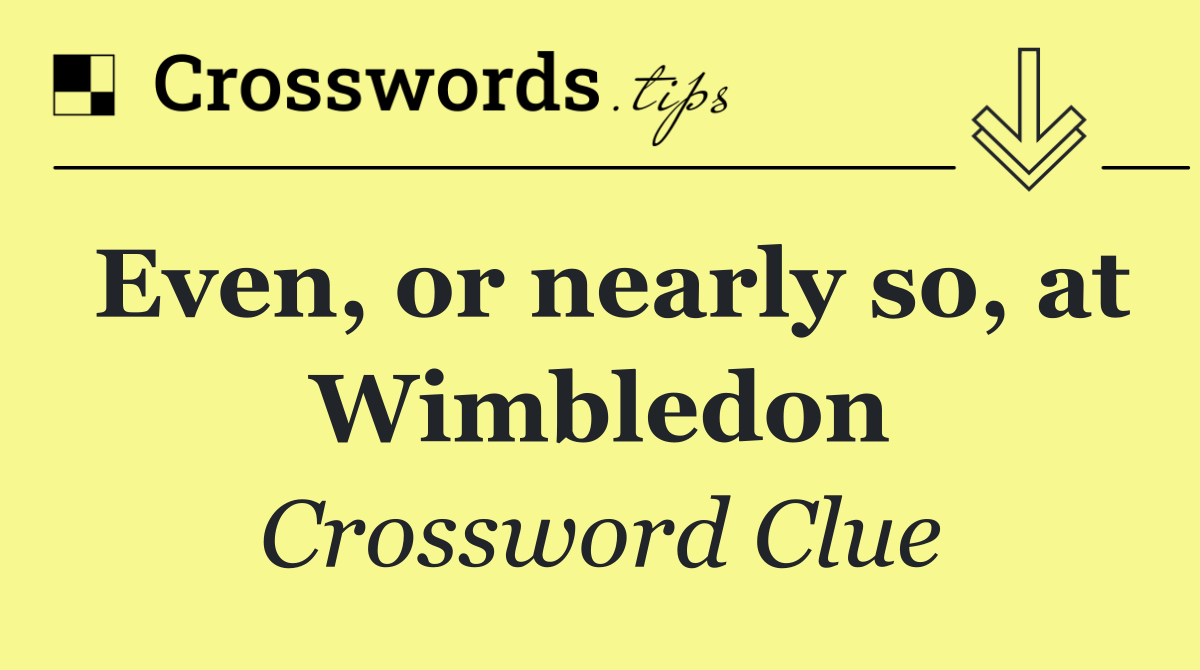 Even, or nearly so, at Wimbledon