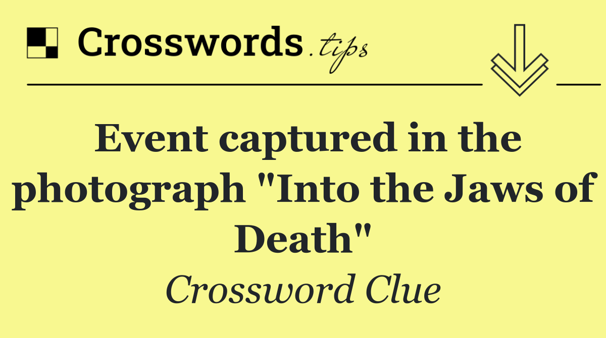 Event captured in the photograph "Into the Jaws of Death"