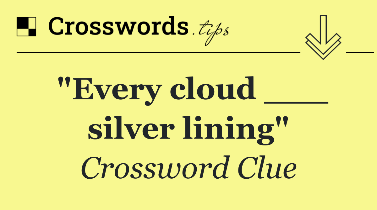 "Every cloud ___ silver lining"