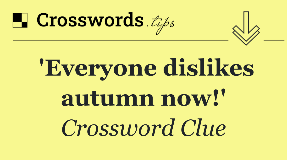 'Everyone dislikes autumn now!'