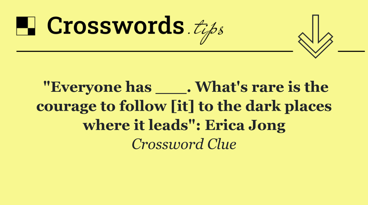 "Everyone has ___. What's rare is the courage to follow [it] to the dark places where it leads": Erica Jong
