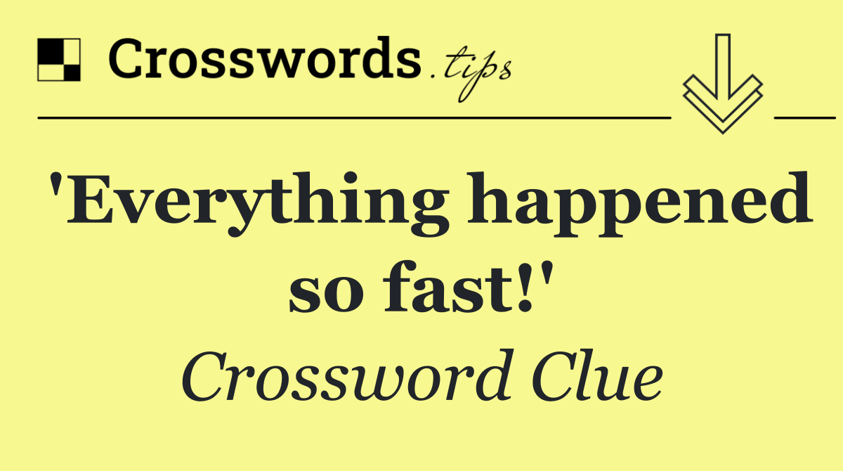 'Everything happened so fast!'