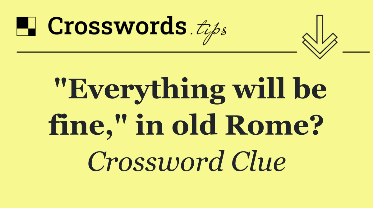 "Everything will be fine," in old Rome?