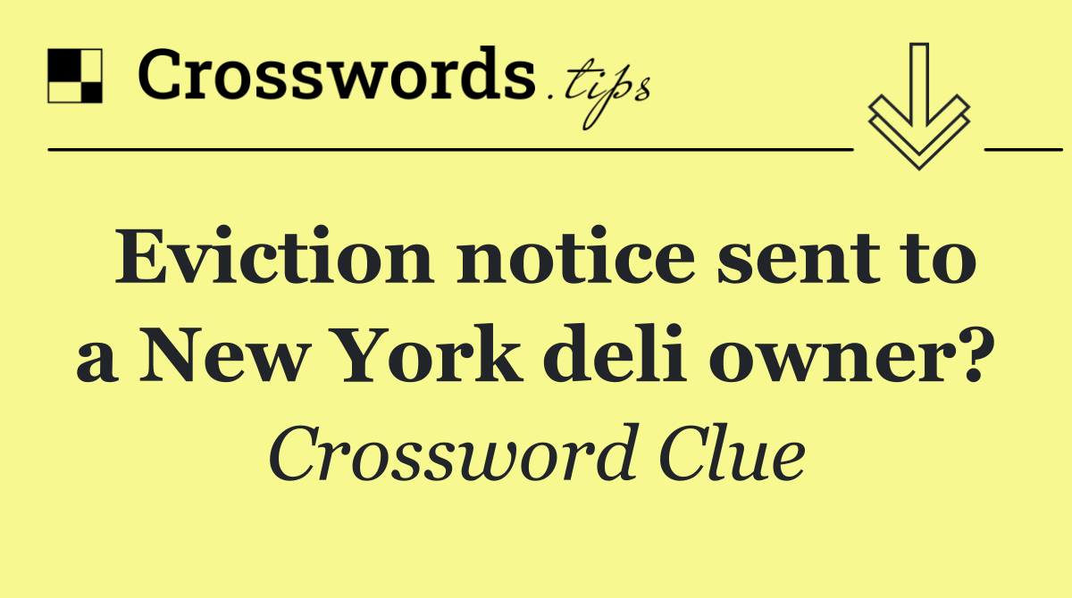 Eviction notice sent to a New York deli owner? Crossword Clue Answer
