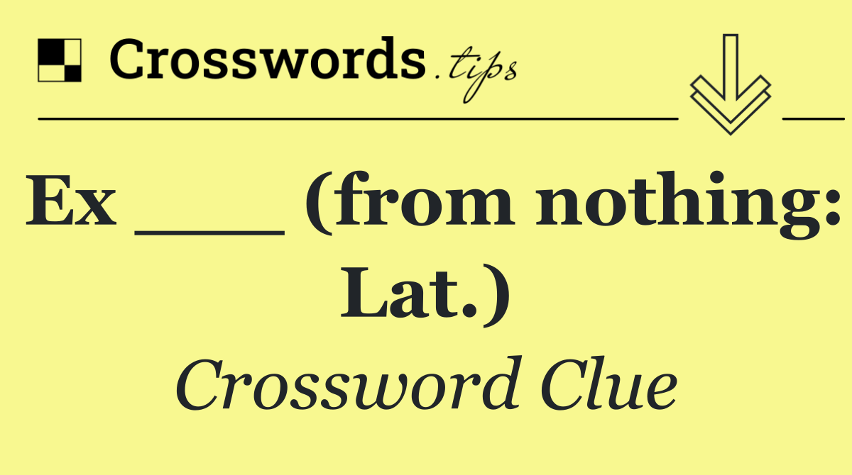 Ex ___ (from nothing: Lat.)