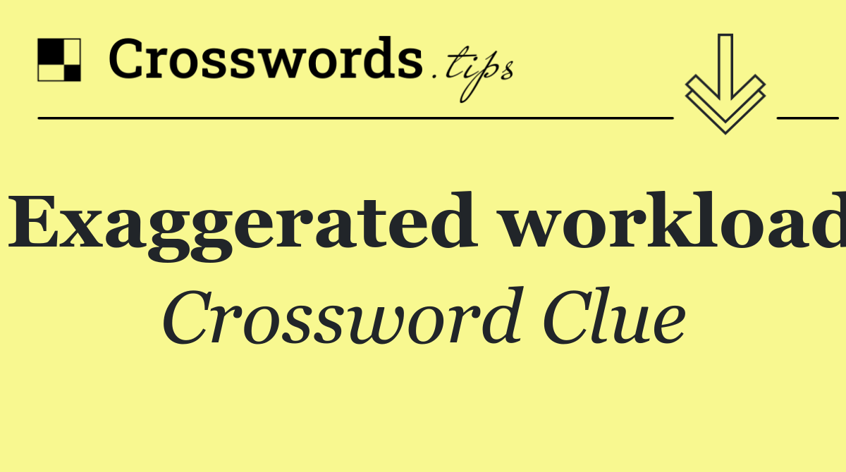 Exaggerated workload