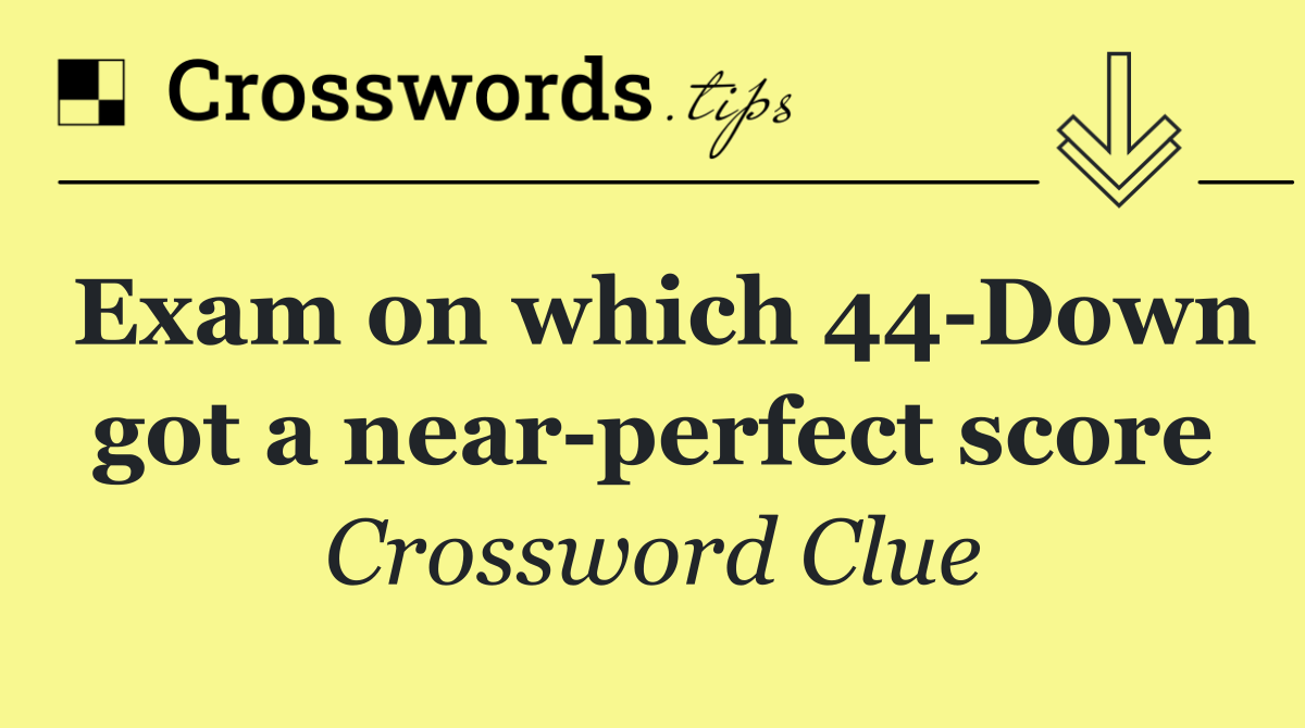Exam on which 44 Down got a near perfect score
