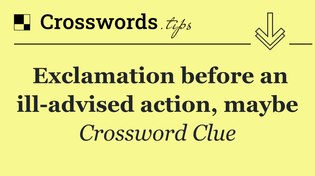 Exclamation before an ill advised action, maybe