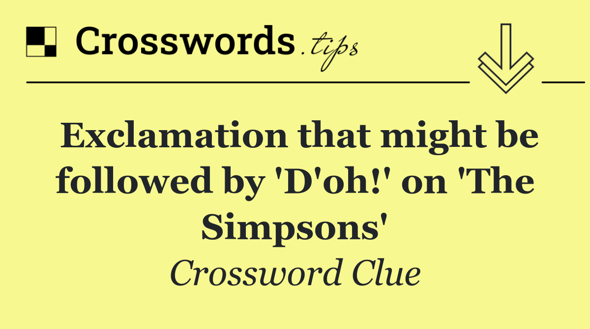 Exclamation that might be followed by 'D'oh!' on 'The Simpsons'